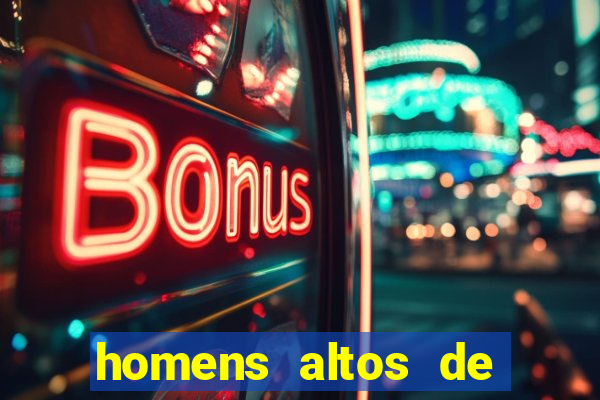 homens altos de pau grande